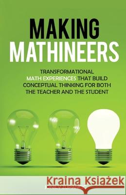 Making Mathineers: Transformational Math Experiences That Build Conceptual Thinking for Both the Teacher and the Student Jonily Zupancic Pat Quinn 9781647464929 Author Academy Elite