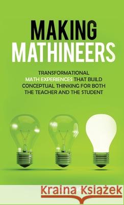 Making Mathineers: Transformational Math Experiences That Build Conceptual Thinking for Both the Teacher and the Student Jonily Zupancic Pat Quinn 9781647464936 Author Academy Elite