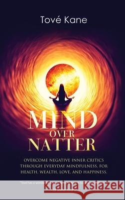 Mind Over Natter: Overcome Negative Inner Critics Through Everyday Mindfulness, For Health, Wealth, Love, and Happiness. Tov Kane Madan Kataria Lisa Kane 9781647465438 Author Academy Elite