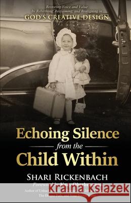 Echoing Silence from the Child Within: Restoring Voice and Value by Rebirthing, Reclaiming, and Realigning in God's Creative Design Shari Rickenbach, Kary Oberbrunner 9781647466251 Author Academy Elite