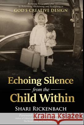 Echoing Silence from the Child Within: Restoring Voice and Value by Rebirthing, Reclaiming, and Realigning in God's Creative Design Shari Rickenbach Kary Oberbrunner 9781647466268 Author Academy Elite