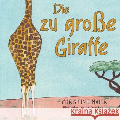 Die zu große Giraffe: Ein Kinderbuch darüber anders auszusehen, in die Welt zu passen und seine Superpower zu finden Maier, Christine 9781647467227