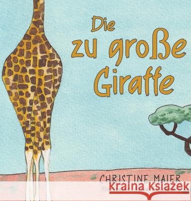 Die zu große Giraffe: Ein Kinderbuch darüber anders auszusehen, in die Welt zu passen und seine Superpower zu finden Maier, Christine 9781647467234 Author Academy Elite