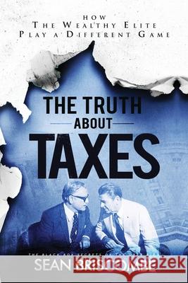 The Truth About Taxes: How the Wealthy Elite Play a Different Game Sean Briscombe 9781647467685 Author Academy Elite