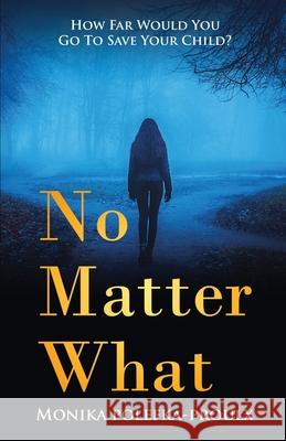 No Matter What: How Far Would You Go to Save Your Child? Monika Polefka-Proulx 9781647468217 Author Academy Elite