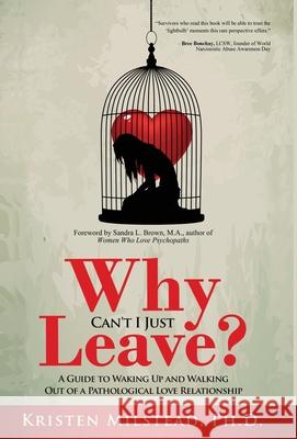 Why Can't I Just Leave: A Guide to Waking Up and Walking Out of a Pathological Love Relationship Kristen Milstead Sandra L. Brown 9781647468286 Author Academy Elite