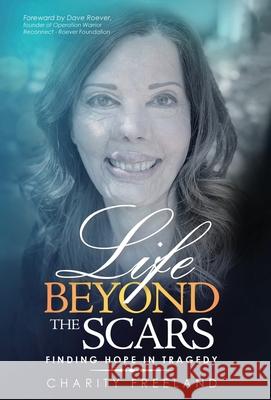 Life Beyond the Scars: Finding Hope in Tragedy Charity Freeland Dave Roever 9781647468651 Author Academy Elite