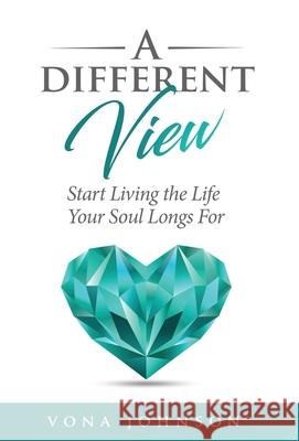 A Different View: Start Living the Life Your Soul Longs For Vona Johnson 9781647468804 Author Academy Elite