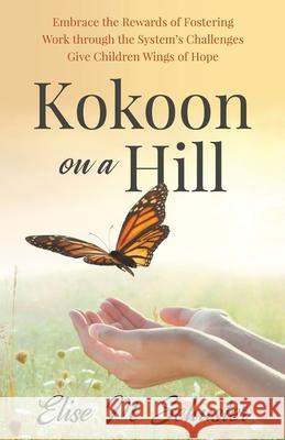 Kokoon on a Hill: Embrace the Rewards of Fostering - Work through the System's Challenges - Give Children Wings of Hope Elise M. Schuster 9781647469160 Author Academy Elite
