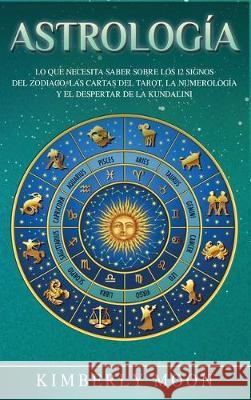 Astrología: Lo que necesita saber sobre los 12 signos del Zodiaco, las cartas del tarot, la numerología y el despertar de la kunda Moon, Kimberly 9781647480059 Bravex Publications