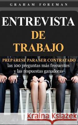 Entrevista de Trabajo: Prepárese para ser contratado: las 100 preguntas más frecuentes y las respuestas ganadoras Foreman, Graham 9781647480363 Bravex Publications