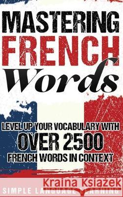 Mastering French Words: Level Up Your Vocabulary with Over 2500 French Words in Context Simple Language Learning 9781647480370 Bravex Publications
