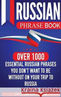 Russian Phrase Book: Over 1000 Essential Russian Phrases You Don't Want to Be Without on Your Trip to Russia Simple Language Learning 9781647480394 Bravex Publications