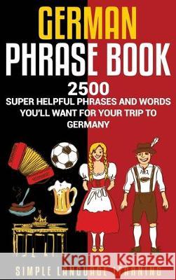German Phrasebook: 2500 Super Helpful Phrases and Words You'll Want for Your Trip to Germany Simple Language Learning 9781647480431 Bravex Publications