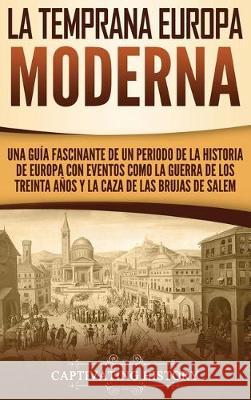 La temprana Europa Moderna: Una guía fascinante de un periodo de la historia de Europa con eventos como la guerra de los Treinta Años y la caza de History, Captivating 9781647480585 Ch Publications