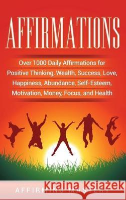 Affirmations: Over 1000 Daily Affirmations for Positive Thinking, Wealth, Success, Love, Happiness, Abundance, Self-Esteem, Motivati Affirming Mastery 9781647480752 Bravex Publications