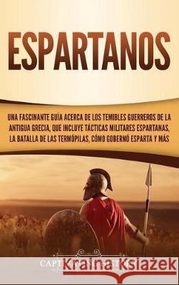 Espartanos: Una Fascinante Guía acerca de los Temibles Guerreros de la antigua Grecia, que incluye Tácticas Militares Espartanas, History, Captivating 9781647480899 Ch Publications