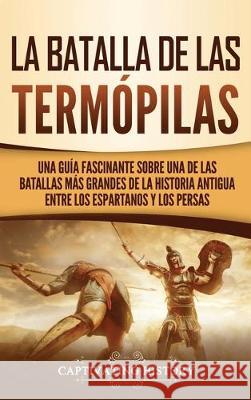 La Batalla de las Termópilas: Una Guía Fascinante sobre una de las batallas más grandes de la Historia Antigua entre los espartanos y los persas History, Captivating 9781647480905 Ch Publications