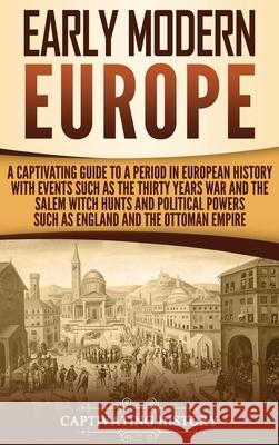 Early Modern Europe: A Captivating Guide to a Period in European History with Events Such as The Thirty Years War and The Salem Witch Hunts Captivating History 9781647481100 Captivating History