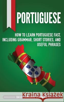 Portuguese: How to Learn Portuguese Fast, Including Grammar, Short Stories, and Useful Phrases Daily Language Learning 9781647481124 Bravex Publications