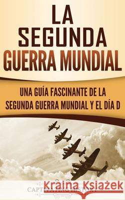 La segunda Guerra Mundial: Una guía fascinante de la Segunda Guerra Mundial y el día D (Spanish Edition) History, Captivating 9781647481155 Captivating History