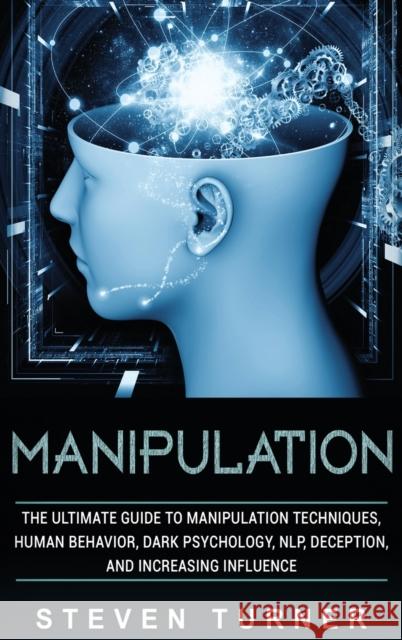 Manipulation: The Ultimate Guide to Manipulation Techniques, Human Behavior, Dark Psychology, NLP, Deception, and Increasing Influence Steven Turner 9781647481186 Bravex Publications