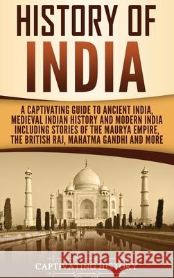 History of India: A Captivating Guide to Ancient India, Medieval Indian History, and Modern India Including Stories of the Maurya Empire Captivating History 9781647481254 Captivating History