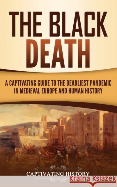 The Black Death: A Captivating Guide to the Deadliest Pandemic in Medieval Europe and Human History Captivating History 9781647481452 Captivating History
