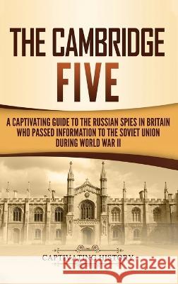 The Cambridge Five: A Captivating Guide to the Russian Spies in Britain Who Passed Information to the Soviet Union During World War II Captivating History 9781647481506 Captivating History