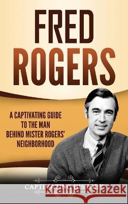 Fred Rogers: A Captivating Guide to the Man Behind Mister Rogers' Neighborhood Captivating History 9781647481575 Captivating History