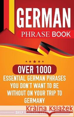 German Phrase Book: Over 1000 Essential German Phrases You Don't Want to Be Without on Your Trip to Germany Daily Language Learning 9781647481605 Bravex Publications