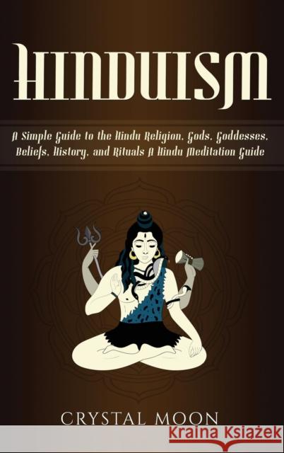 Hinduism: A Simple Guide to the Hindu Religion, Gods, Goddesses, Beliefs, History, and Rituals + A Hindu Meditation Guide Crystal Moon 9781647481681 Bravex Publications