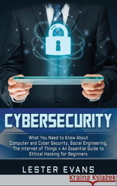 Cybersecurity: What You Need to Know About Computer and Cyber Security, Social Engineering, The Internet of Things + An Essential Gui Lester Evans 9781647481742 Bravex Publications