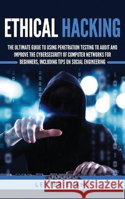 Ethical Hacking: The Ultimate Guide to Using Penetration Testing to Audit and Improve the Cybersecurity of Computer Networks for Beginn Lester Evans 9781647481810 Bravex Publications