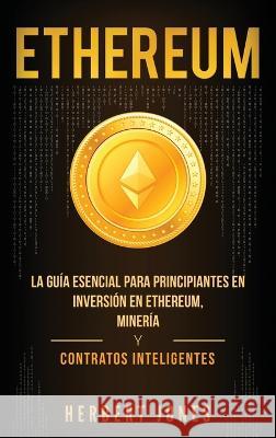 Ethereum: La guía esencial para principiantes en inversión en Ethereum, minería y contratos inteligentes (Spanish Edition) Jones, Herbert 9781647481889 Bravex Publications