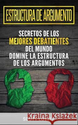 Estructura de Argumento: Secretos de los Mejores Debatientes del Mundo - Domine la Estructura de los Argumentos (Spanish Edition) Scott Lovell 9781647481896 Bravex Publications