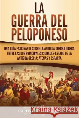 La guerra del Peloponeso: Una guía fascinante sobre la antigua guerra griega entre las dos principales ciudades-estado de la antigua Grecia: Ate History, Captivating 9781647482077 Captivating History