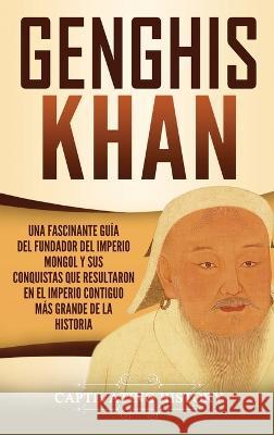 Genghis Khan: Una fascinante guía del fundador del Imperio mongol y sus conquistas que resultaron en el imperio contiguo más grande History, Captivating 9781647482244 Captivating History