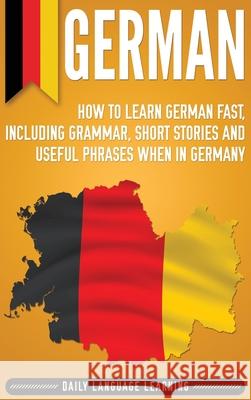 German: How to Learn German Fast, Including Grammar, Short Stories and Useful Phrases when in Germany Daily Language Learning 9781647482367 Bravex Publications