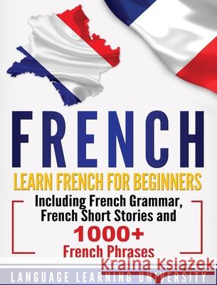 French: Learn French For Beginners Including French Grammar, French Short Stories and 1000+ French Phrases Language Learning University 9781647482459 Bravex Publications