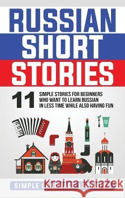 Russian Short Stories: 11 Simple Stories for Beginners Who Want to Learn Russian in Less Time While Also Having Fun Simple Language Learning 9781647482596 Bravex Publications