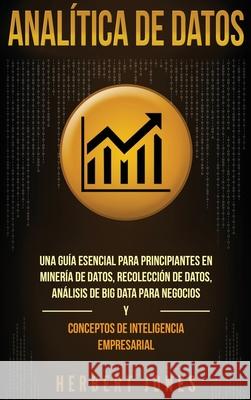 Analítica de datos: Una guía esencial para principiantes en minería de datos, recolección de datos, análisis de big data para negocios y c Jones, Herbert 9781647482794 Bravex Publications