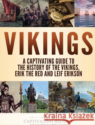 Vikings: A Captivating Guide to the History of the Vikings, Erik the Red and Leif Erikson Captivating History 9781647482824 Captivating History