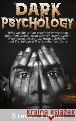 Dark Psychology: What Machiavellian People of Power Know about Persuasion, Mind Control, Manipulation, Negotiation, Deception, Human Be Steven Turner 9781647482909 Bravex Publications