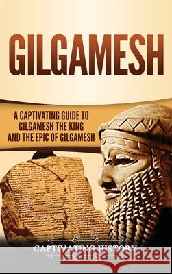 Gilgamesh: A Captivating Guide to Gilgamesh the King and the Epic of Gilgamesh Captivating History 9781647483531 Captivating History