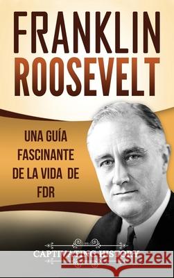 Franklin Roosevelt: Una Guía Fascinante de la Vida de FDR History, Captivating 9781647483852 Captivating History