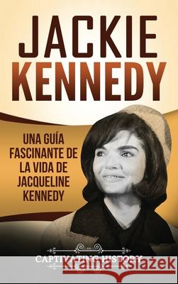 Jackie Kennedy: Una guía fascinante de la vida de Jacqueline Kennedy Onassis History, Captivating 9781647483920 Captivating History