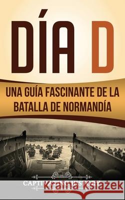 Día D: Una Guía Fascinante de la Batalla de Normandía History, Captivating 9781647484002 Captivating History