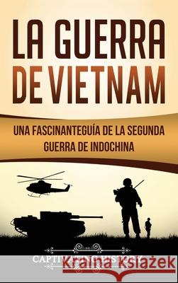 La Guerra de Vietnam: Una fascinante guía de la Segunda Guerra de Indochina History, Captivating 9781647484163 Captivating History