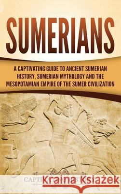 Sumerians: A Captivating Guide to Ancient Sumerian History, Sumerian Mythology and the Mesopotamian Empire of the Sumer Civilizat Captivating History 9781647484590 Captivating History